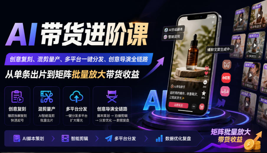 AI带货进阶课｜创意复刻、混剪量产、多平台一键分发、创意导演全链路，从单条出片到矩阵批量放大带货收益-超级会员网