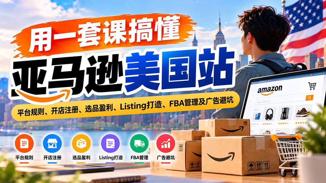 用一套课搞懂亚马逊美国站：平台规则、开店注册、选品盈利、Listing打造、FBA管理及广告避坑-超级会员网