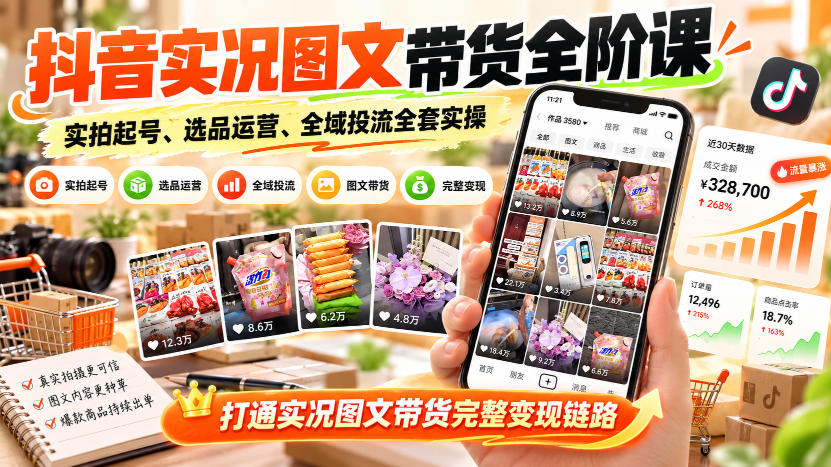 抖音实况图文带货全阶课｜实拍起号、选品运营、全域投流全套实操，打通实况图文带货完整变现链路-超级会员网