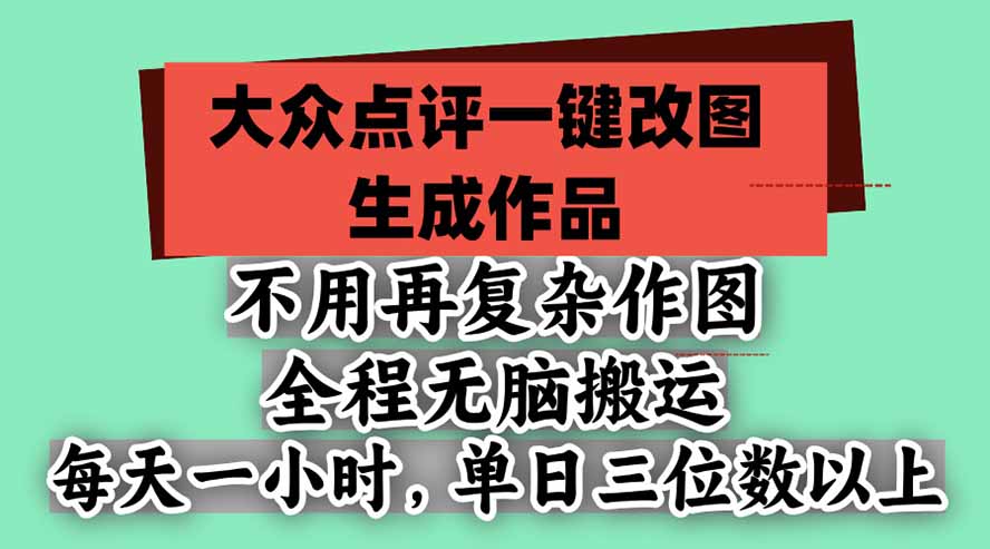 不用再复杂作图，大众点评一键改图生成作品，全程无脑搬运 每天一小时，单日三位数以上-超级会员网