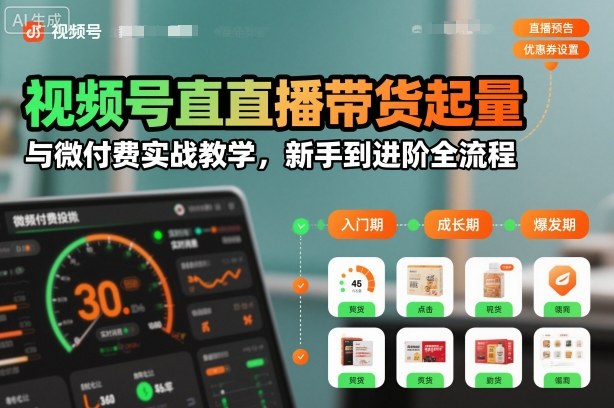 视频号直播带货起量与微付费实战教学，新手到进阶全流程(更新26年10月)-超级会员网