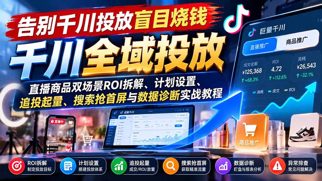 告别千川投放盲目烧钱：直播商品双场景ROI拆解、计划设置、追投起量、搜索抢首屏与数据诊断实战教程-超级会员网
