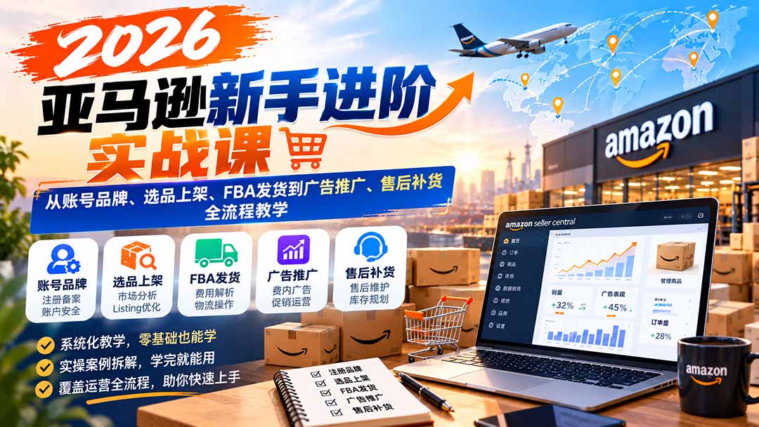 2026亚马逊新手进阶实战课:从账号品牌、选品上架、FBA发货到广告推广、售后补货全流程教学-超级会员网