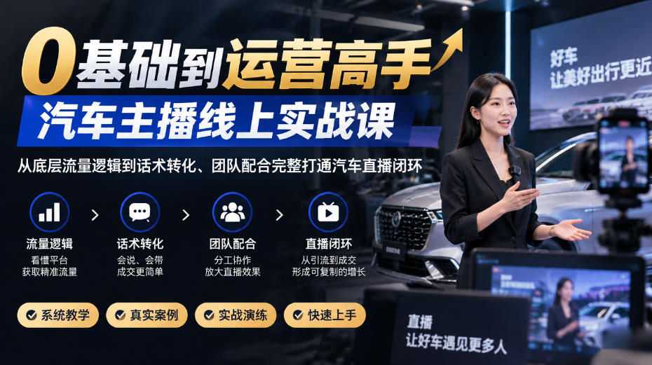 0基础到运营高手，汽车主播线上实战课，从底层流量逻辑到话术转化、团队配合完整打通汽车直播闭环-超级会员网
