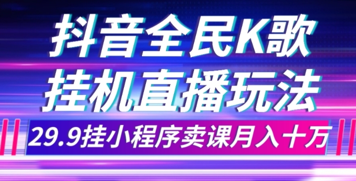 抖音直播不露脸玩法，全民K歌，29.9挂小程序卖课，月入10万！-超级会员网