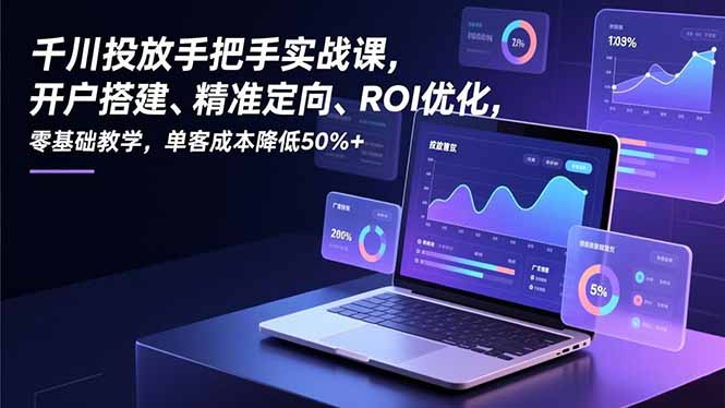 千川投放手把手实战课，开户搭建、精准定向、ROI优化，零基础教学，单客成本降低50%+-超级会员网
