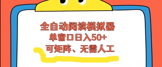 全自动阅读模拟器，单窗口50+靠高效流量获取收益，无需人工，可矩阵操作【揭秘】-超级会员网