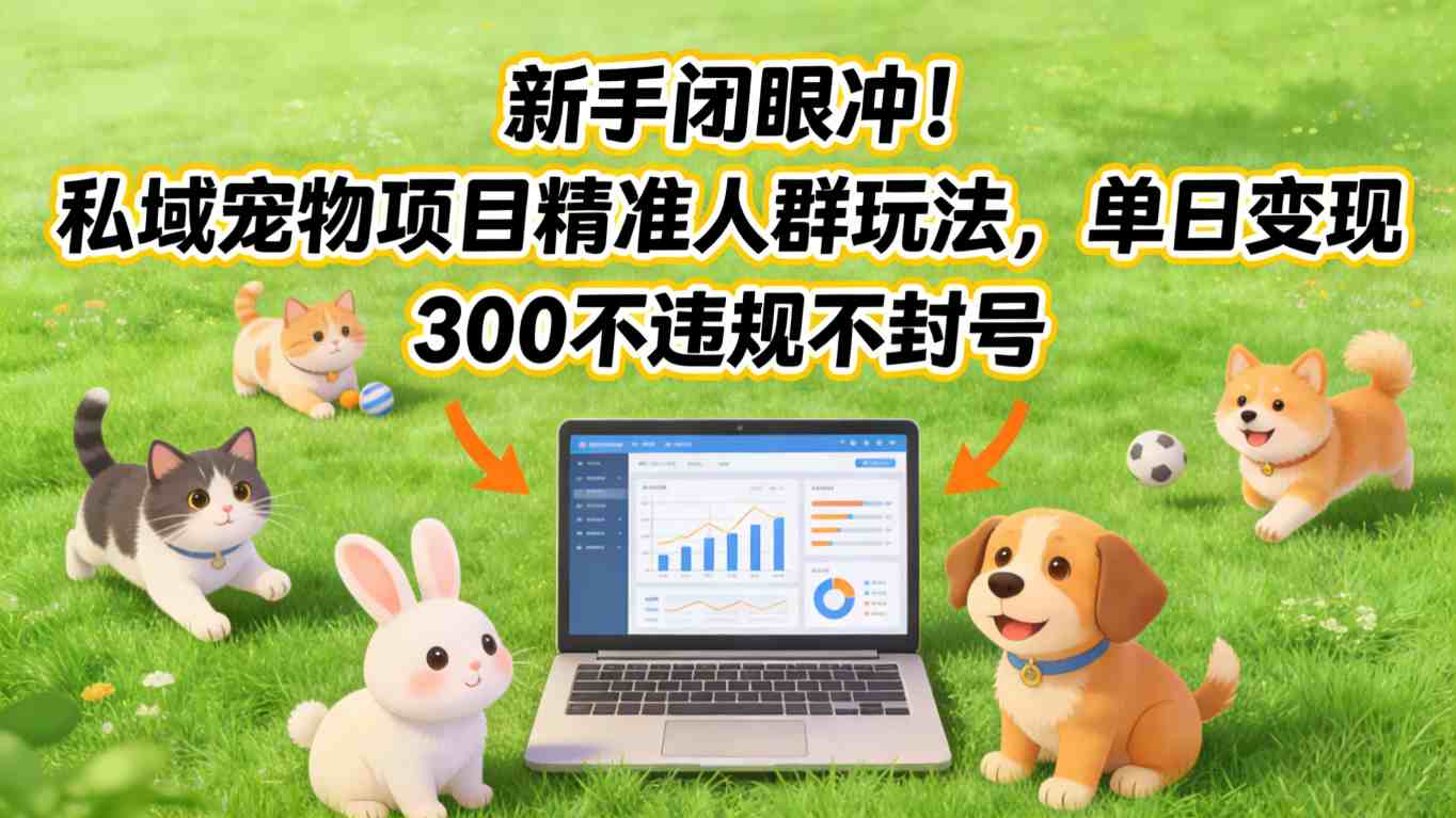 新手闭眼冲！私域宠物项目精准人群玩法，单日变现3张不违规不封号-超级会员网