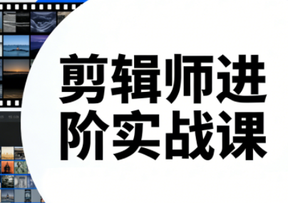 剪辑师进阶实战课(更新23年-25年)-超级会员网