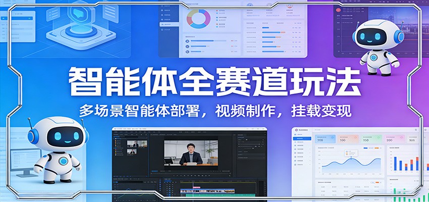 智能体全赛道玩法：多场景智能体部署，视频制作，挂载变现-超级会员网