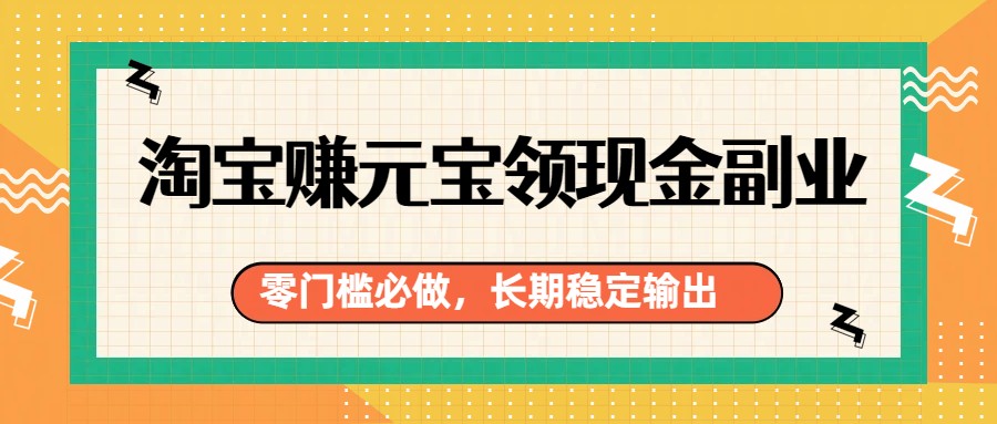 淘宝赚元宝领现金副业，零门槛必做，长期稳定输出-超级会员网