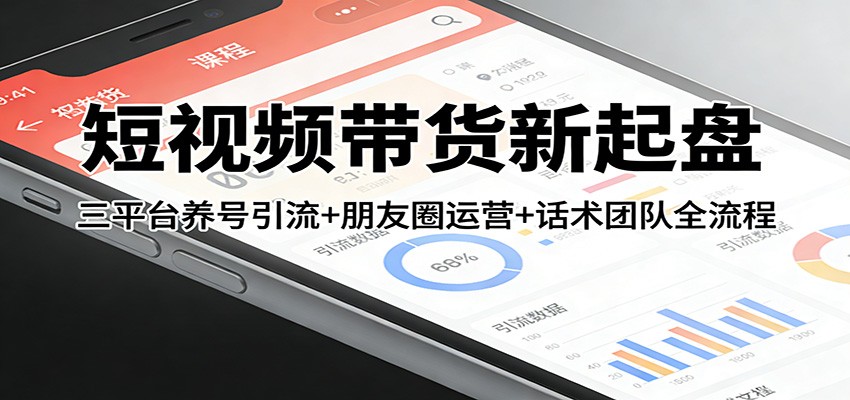 短视频带货新起盘:三平台养号引流+朋友圈运营+话术团队全流程-超级会员网