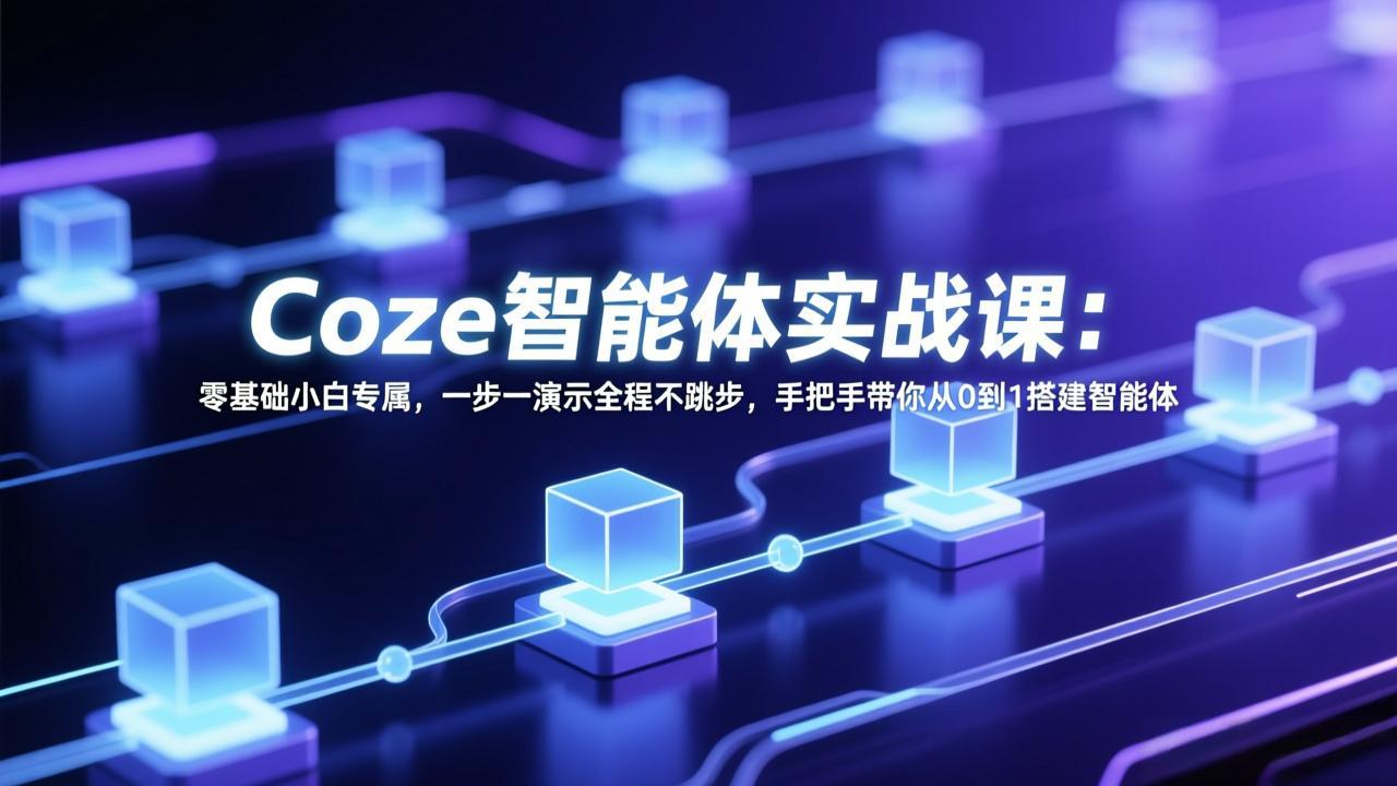 Coze智能体实战课：零基础小白专属，一步一演示全程不跳步，手把手带你从0到1搭建智能体-超级会员网