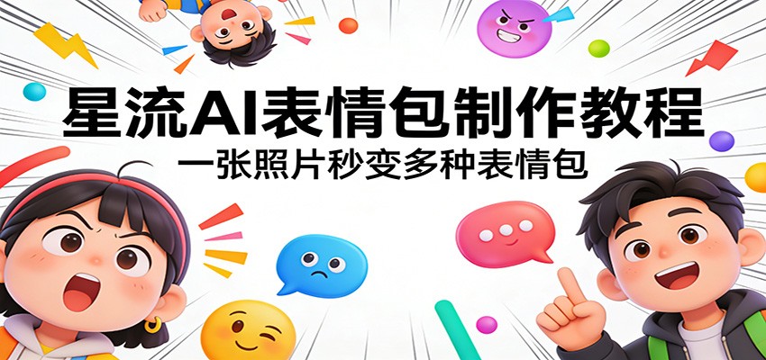 星流AI表情包制作教程：一张照片秒变多种表情包-超级会员网