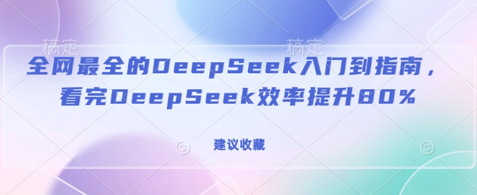 全网最全的DeepSeek入门到指南，看完DeepSeek效率提升80%(建议收藏)-超级会员网