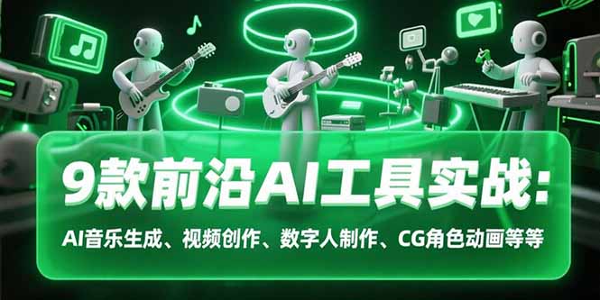 9款前沿AI工具实战课：AI音乐生成、视频创作、数字人制作、CG角色动画等等-超级会员网