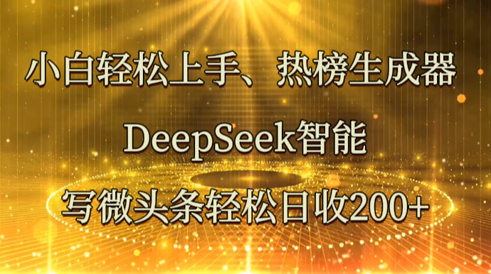 小白轻松上手、热榜生成器 DeepSeek智能写微头条轻松日收200+-超级会员网