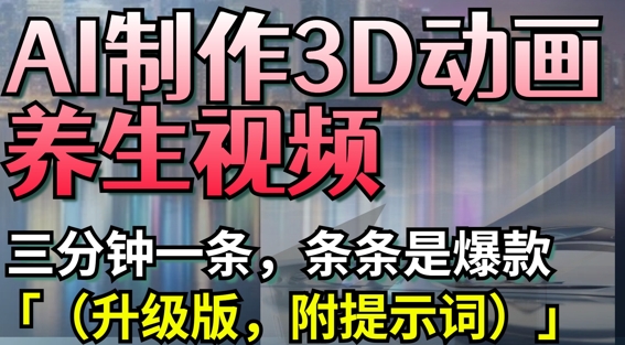 AI制作3D动画养生视频，三分钟一条，条条是爆款(升级版，附提示词)-超级会员网