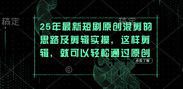 25年最新短剧原创混剪的思路及剪辑实操，这样剪辑，就可以轻松通过原创-超级会员网