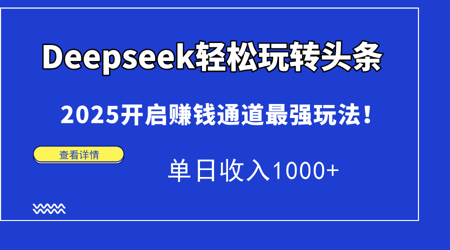 Deepseek轻松玩转头条，2025开启赚钱通道最强玩法！单日收入1000+-超级会员网