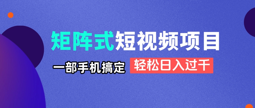 矩阵式短视频项目揭秘，一部手机搞定，轻松日入过千-超级会员网