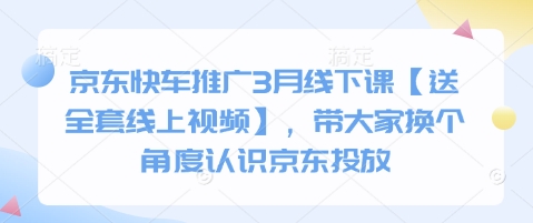 京东快车推广3月线下课【送全套线上视频】，带大家换个角度认识京东投放-超级会员网