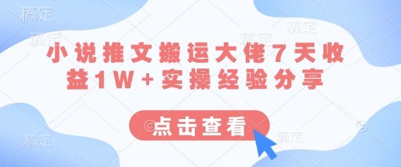 小说推文搬运大佬7天收益1W+实操经验分享-超级会员网