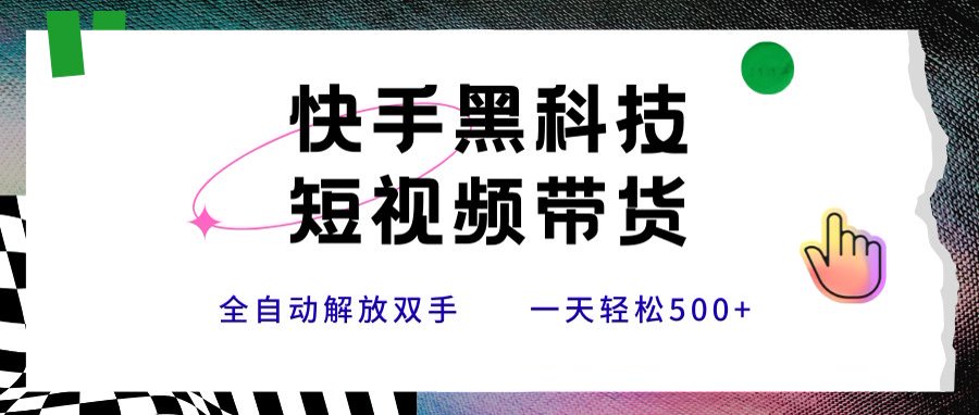 快手黑科技短视频带货，条条原创无脑搬运，新手小白轻松一天500+-超级会员网